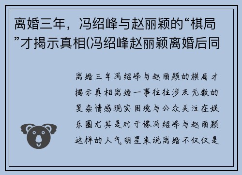 离婚三年，冯绍峰与赵丽颖的“棋局”才揭示真相(冯绍峰赵丽颖离婚后同框)